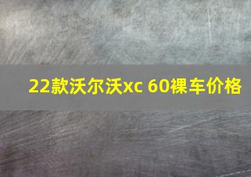 22款沃尔沃xc 60裸车价格